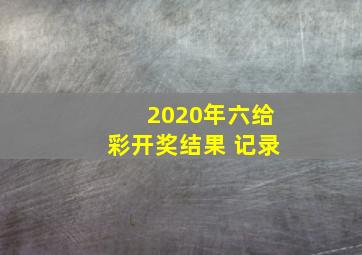 2020年六给彩开奖结果 记录